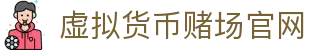 虚拟货币赌场官网 - 首页